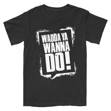Load image into Gallery viewer, Wadda Ya Wanna Do T-Shirt