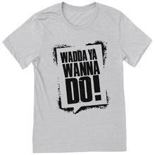 Load image into Gallery viewer, Wadda Ya Wanna Do T-Shirt