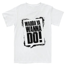 Load image into Gallery viewer, Wadda Ya Wanna Do T-Shirt