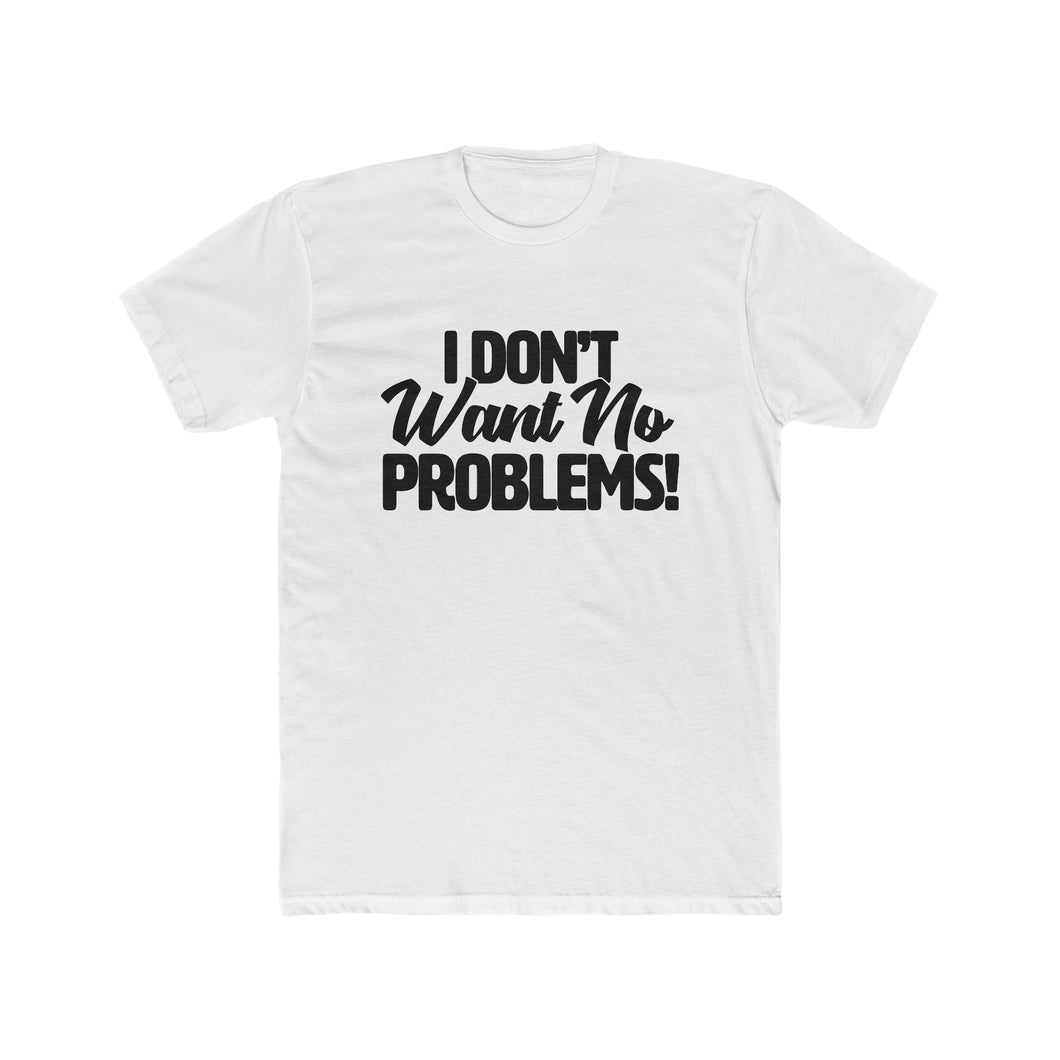 I Don’t Want No Problems! Black Font Cotton Crew Tee