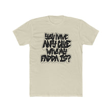 Load image into Gallery viewer, You Have Any Clue Who My Fadda Is? Black Font Cotton Crew Tee
